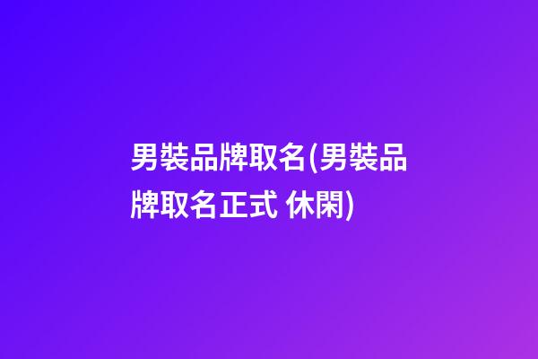 男裝品牌取名(男裝品牌取名正式 休閑)